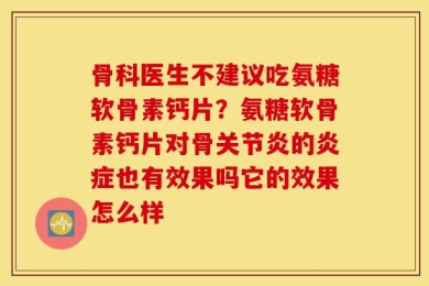 骨科医生不建议吃氨糖软骨素钙片？氨糖软骨素钙片对骨关节炎的炎症也有效果吗它的效果怎么样