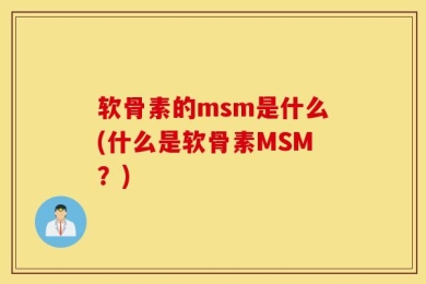 软骨素的msm是什么(什么是软骨素MSM？)