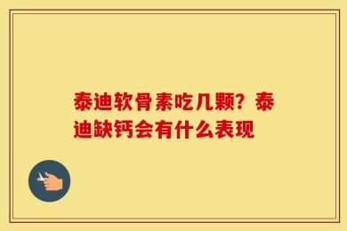 泰迪软骨素吃几颗？泰迪缺钙会有什么表现