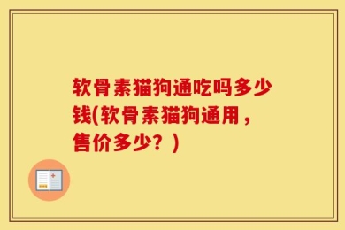 软骨素猫狗通吃吗多少钱(软骨素猫狗通用，售价多少？)