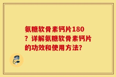 氨糖软骨素钙片180？详解氨糖软骨素钙片的功效和使用方法？