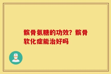 髌骨氨糖的功效？髌骨软化症能治好吗
