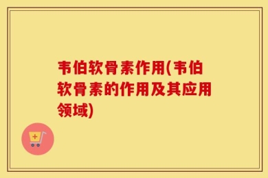 韦伯软骨素作用(韦伯软骨素的作用及其应用领域)