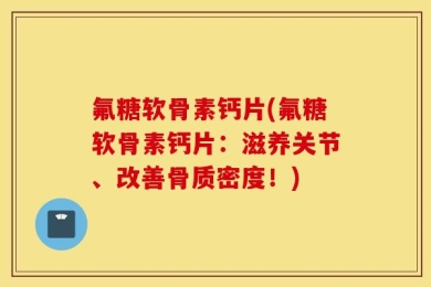 氟糖软骨素钙片(氟糖软骨素钙片：滋养关节、改善骨质密度！)