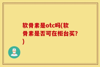 软骨素是otc吗(软骨素是否可在柜台买？)