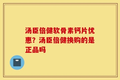 汤臣倍健软骨素钙片优惠？汤臣倍健换购的是正品吗