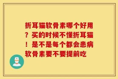 折耳猫软骨素哪个好用？买的时候不懂折耳猫！是不是每个都会患病软骨素要不要提前吃