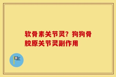 软骨素关节灵？狗狗骨胶原关节灵副作用
