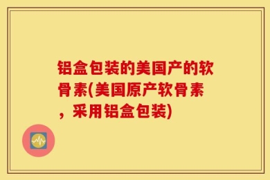 铝盒包装的美国产的软骨素(美国原产软骨素，采用铝盒包装)