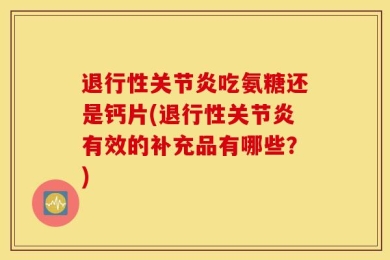 退行性关节炎吃氨糖还是钙片(退行性关节炎有效的补充品有哪些？)