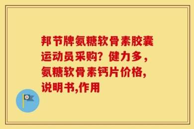 邦节牌氨糖软骨素胶囊运动员采购？健力多，氨糖软骨素钙片价格,说明书,作用