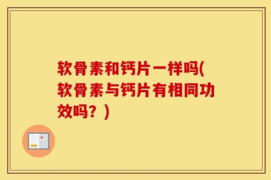 软骨素和钙片一样吗(软骨素与钙片有相同功效吗？)