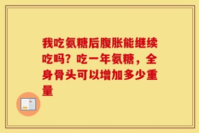 我吃氨糖后腹胀能继续吃吗？吃一年氨糖，全身骨头可以增加多少重量