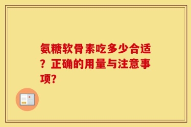 氨糖软骨素吃多少合适？正确的用量与注意事项？