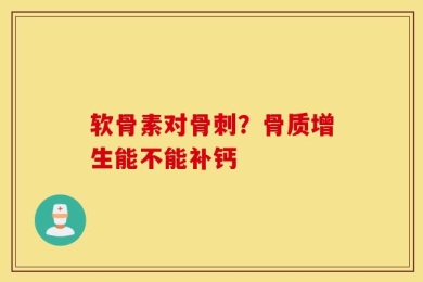 软骨素对骨刺？骨质增生能不能补钙