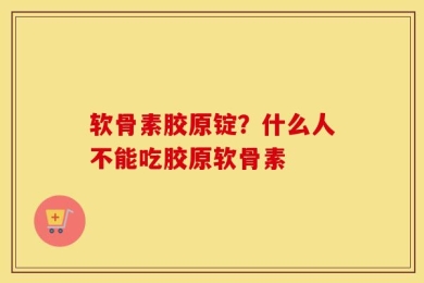 软骨素胶原锭？什么人不能吃胶原软骨素