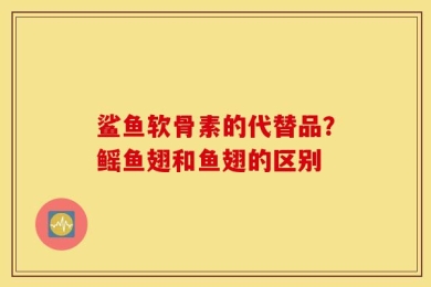 鲨鱼软骨素的代替品？鳐鱼翅和鱼翅的区别