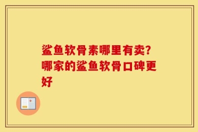 鲨鱼软骨素哪里有卖？哪家的鲨鱼软骨口碑更好