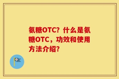 氨糖OTC？什么是氨糖OTC，功效和使用方法介绍？
