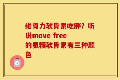维骨力软骨素吃胖？听说move free的氨糖软骨素有三种颜色