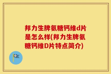 邦力生牌氨糖钙维d片是怎么样(邦力生牌氨糖钙维D片特点简介)