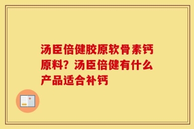 汤臣倍健胶原软骨素钙原料？汤臣倍健有什么产品适合补钙