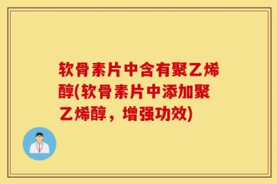 软骨素片中含有聚乙烯醇(软骨素片中添加聚乙烯醇，增强功效)