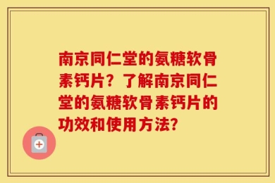 南京同仁堂的氨糖软骨素钙片？了解南京同仁堂的氨糖软骨素钙片的功效和使用方法？