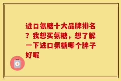 进口氨糖十大品牌排名？我想买氨糖，想了解一下进口氨糖哪个牌子好呢