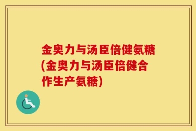 金奥力与汤臣倍健氨糖(金奥力与汤臣倍健合作生产氨糖)