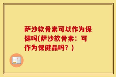萨沙软骨素可以作为保健吗(萨沙软骨素：可作为保健品吗？)