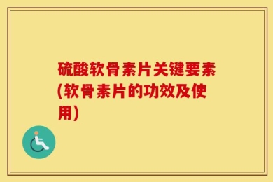 硫酸软骨素片关键要素(软骨素片的功效及使用)