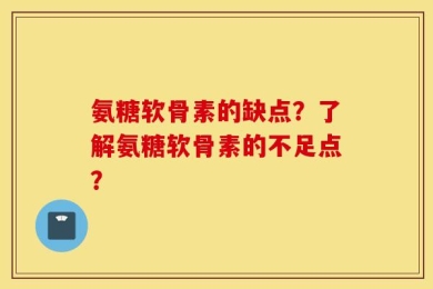 氨糖软骨素的缺点？了解氨糖软骨素的不足点？
