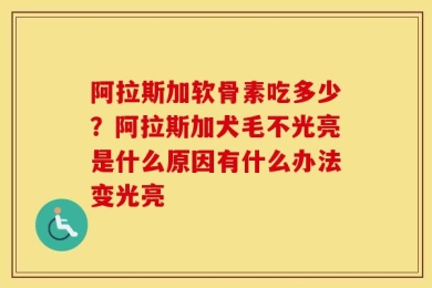 阿拉斯加软骨素吃多少？阿拉斯加犬毛不光亮是什么原因有什么办法变光亮