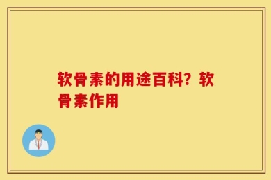 软骨素的用途百科？软骨素作用