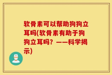 软骨素可以帮助狗狗立耳吗(软骨素有助于狗狗立耳吗？——科学揭示)
