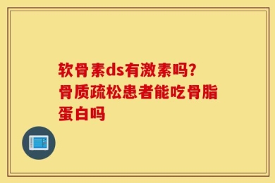 软骨素ds有激素吗？骨质疏松患者能吃骨脂蛋白吗