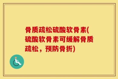 骨质疏松硫酸软骨素(硫酸软骨素可缓解骨质疏松，预防骨折)