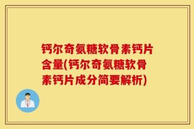 钙尔奇氨糖软骨素钙片含量(钙尔奇氨糖软骨素钙片成分简要解析)