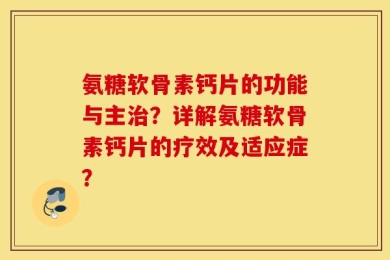 氨糖软骨素钙片的功能与主治？详解氨糖软骨素钙片的疗效及适应症？