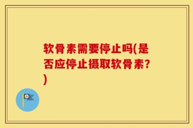软骨素需要停止吗(是否应停止摄取软骨素？)
