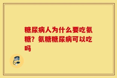 糖尿病人为什么要吃氨糖？氨糖糖尿病可以吃吗