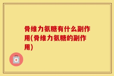 骨维力氨糖有什么副作用(骨维力氨糖的副作用)