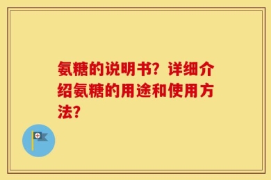 氨糖的说明书？详细介绍氨糖的用途和使用方法？