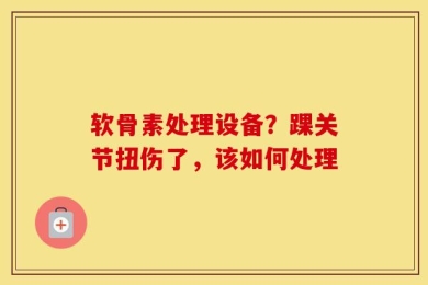 软骨素处理设备？踝关节扭伤了，该如何处理