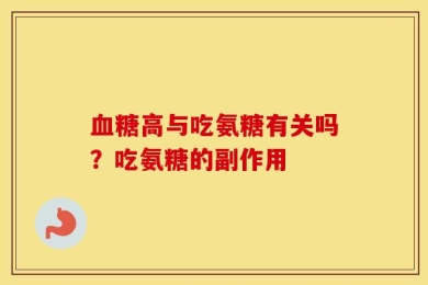 血糖高与吃氨糖有关吗？吃氨糖的副作用