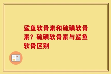 鲨鱼软骨素和硫磺软骨素？硫磺软骨素与鲨鱼软骨区别