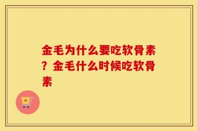金毛为什么要吃软骨素？金毛什么时候吃软骨素