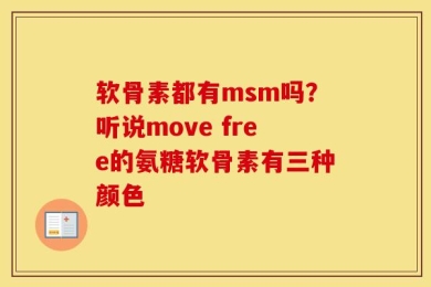软骨素都有msm吗？听说move free的氨糖软骨素有三种颜色