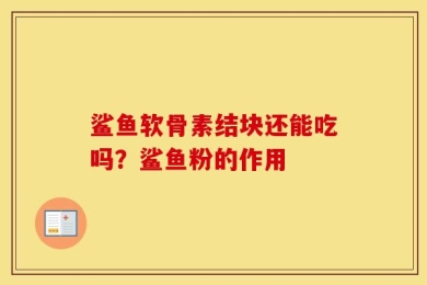 鲨鱼软骨素结块还能吃吗？鲨鱼粉的作用